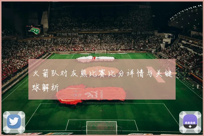 火箭队对灰熊比赛比分详情与关键球解析