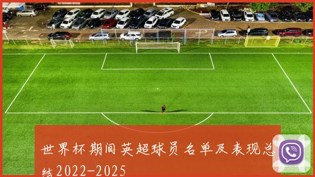 世界杯期间英超球员名单及表现总结2022-2025