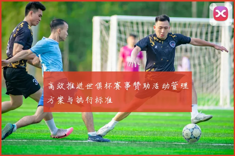 高效推进世俱杯赛事赞助活动管理方案与执行标准