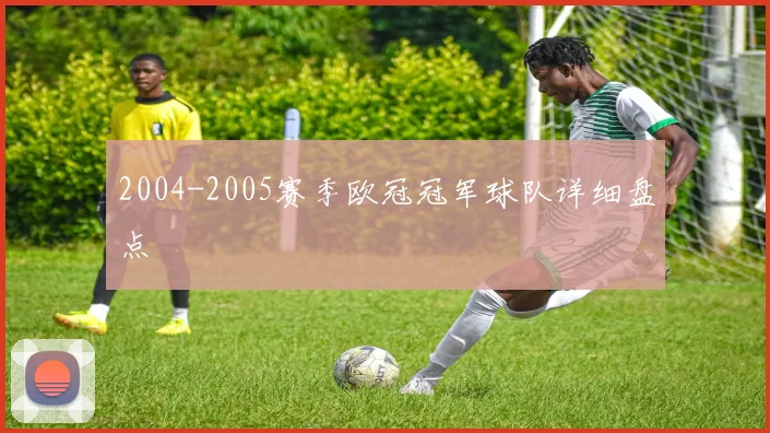 2004-2005赛季欧冠冠军球队详细盘点