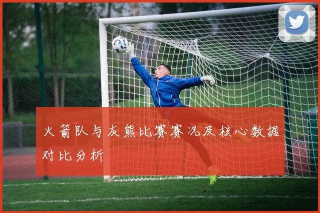 火箭队与灰熊比赛赛况及核心数据对比分析