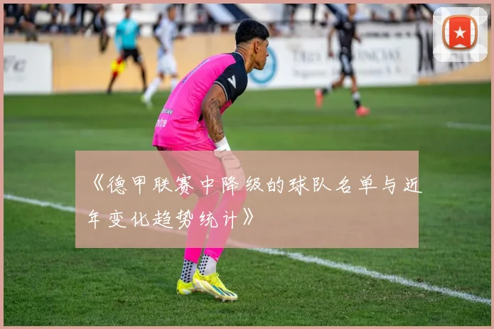 《德甲联赛中降级的球队名单与近年变化趋势统计》